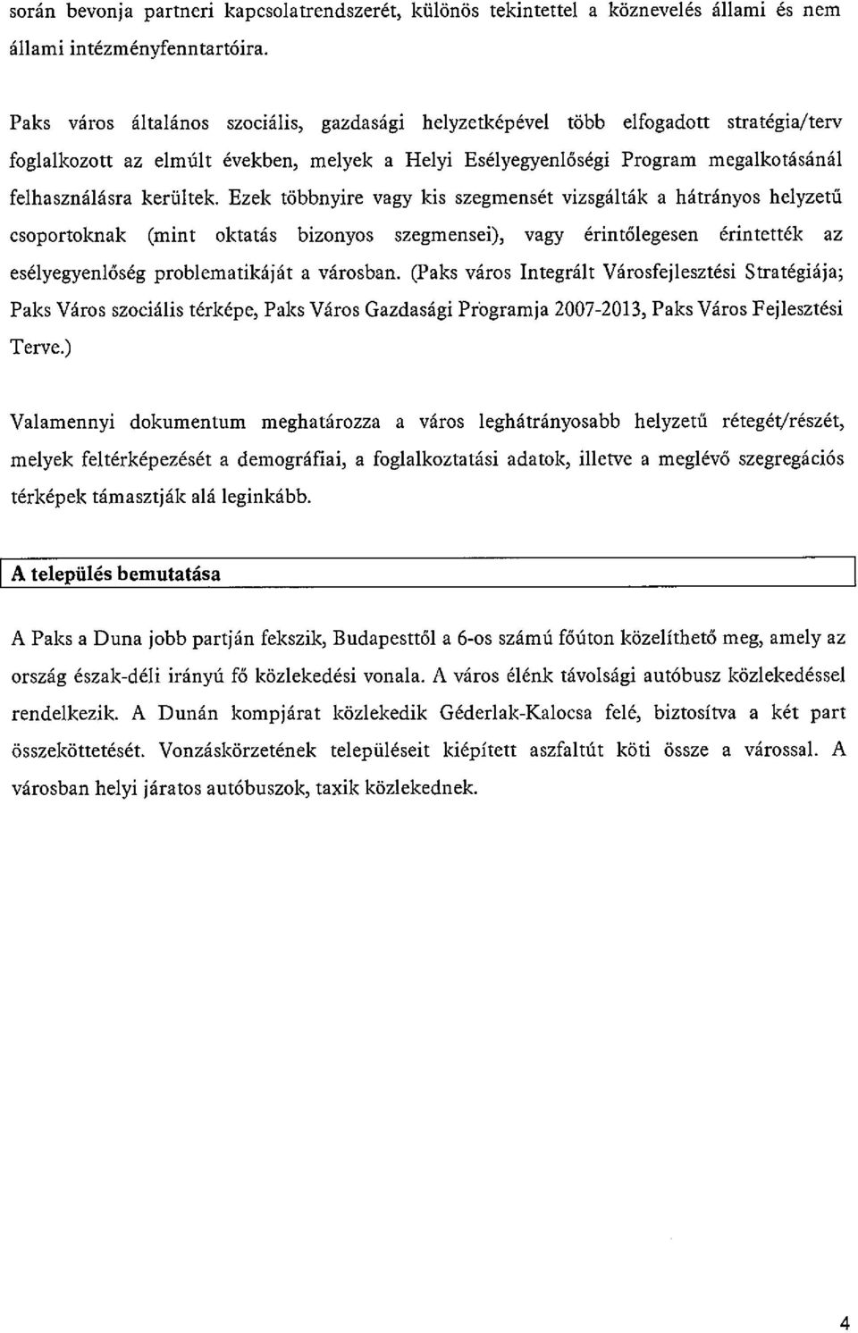 Ezek többnyire vagy kis szegmensét vizsgálták a hátrányos helyzetű csoportoknak (mint oktatás bizonyos szegmensei), vagy érintőlegesen érintették az esélyegyenlőség problematikáját a városban.