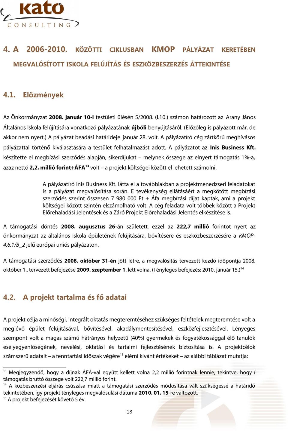 A pályázatíró cég zártkörű meghívásos pályázattal történő kiválasztására a testület felhatalmazást adott. A pályázatot az Inis Business Kft.