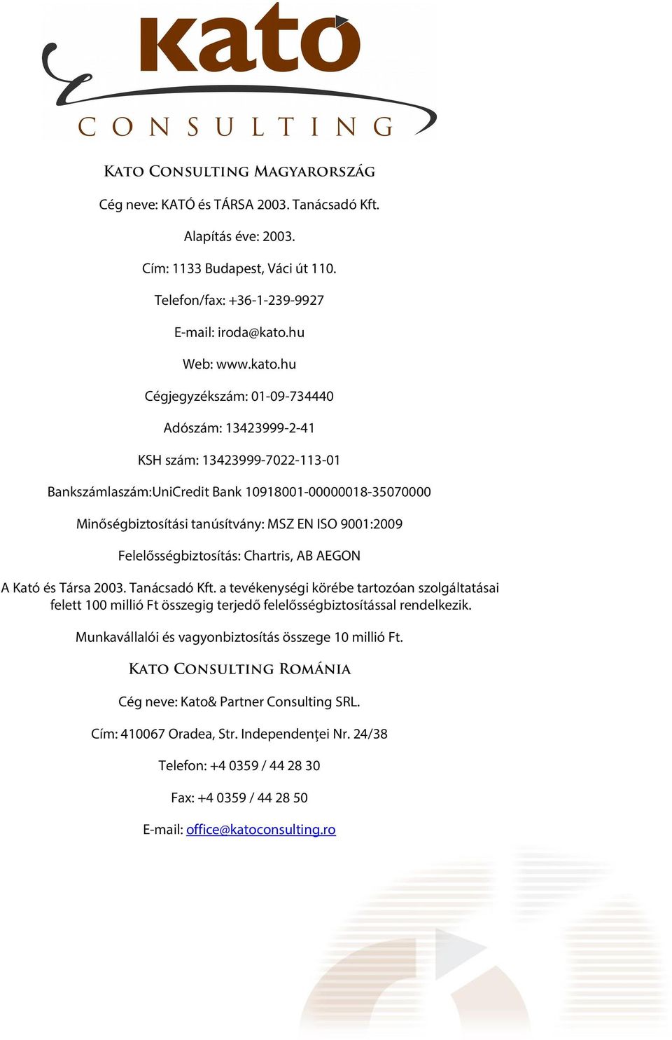 hu Cégjegyzékszám: 1973444 Adószám: 13423999241 KSH szám: 134239997221131 Bankszámlaszám:UniCredit Bank 1918118357 Minőségbiztosítási tanúsítvány: MSZ EN ISO 91:29 Felelősségbiztosítás: Chartris,