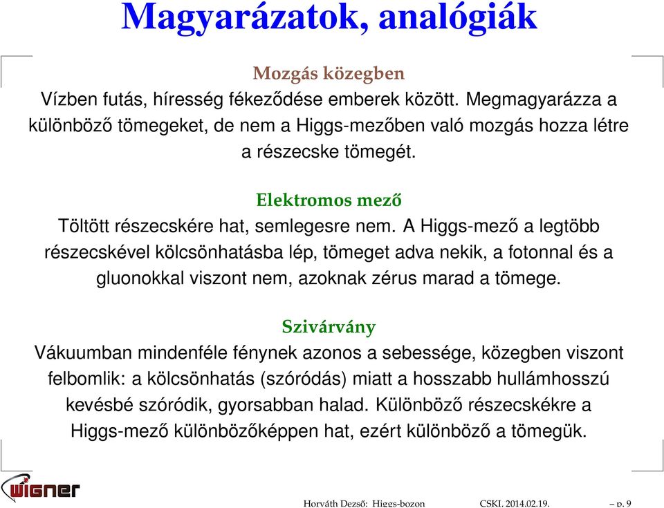 A Higgs-mező a legtöbb részecskével kölcsönhatásba lép, tömeget adva nekik, a fotonnal és a gluonokkal viszont nem, azoknak zérus marad a tömege.