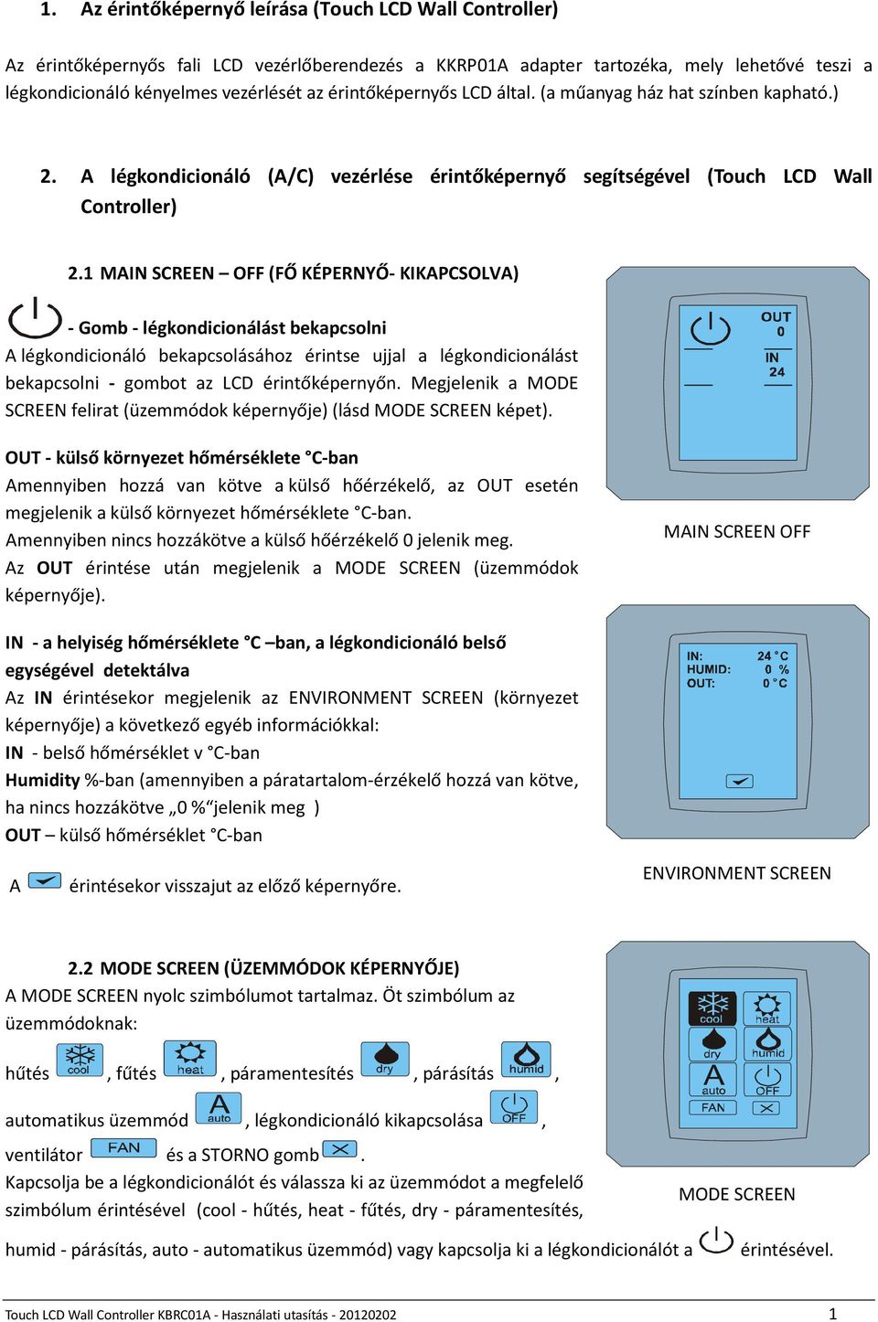 1 MAIN SCREEN OFF (FŐ KÉPERNYŐ- KIKAPCSOLVA) - Gomb - légkondicionálást bekapcsolni A légkondicionáló bekapcsolásához érintse ujjal a légkondicionálást bekapcsolni - gombot az LCD érintőképernyőn.