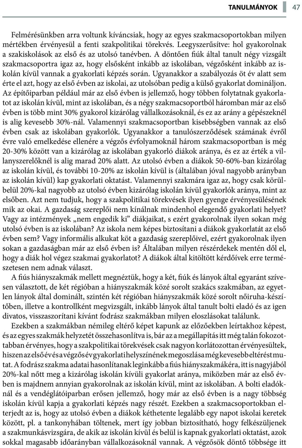 A döntően fiúk által tanult négy vizsgált szakmacsoportra igaz az, hogy elsősként inkább az iskolában, végzősként inkább az iskolán kívül vannak a gyakorlati képzés során.