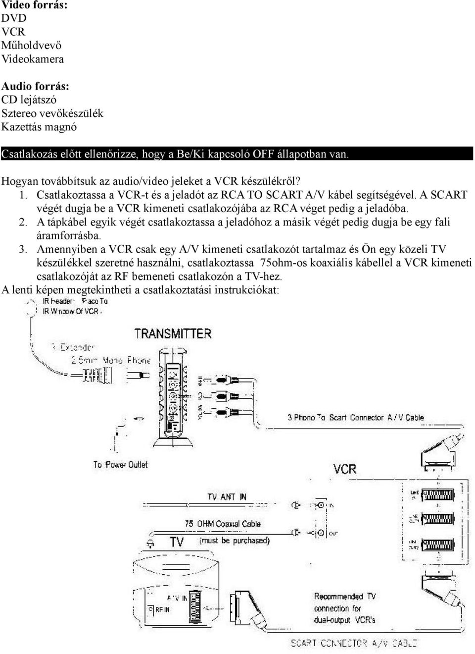 A SCART végét dugja be a VCR kimeneti csatlakozójába az RCA véget pedig a jeladóba. 2. A tápkábel egyik végét csatlakoztassa a jeladóhoz a másik végét pedig dugja be egy fali áramforrásba. 3.