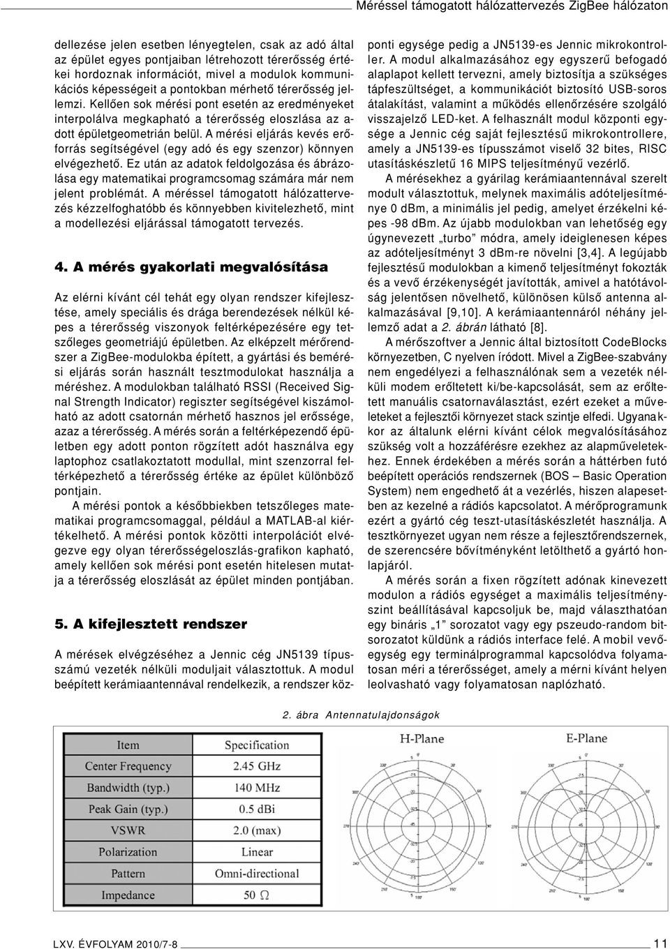 Kellôen sok mérési pont esetén az eredményeket interpolálva megkapható a térerôsség eloszlása az a- dott épületgeometrián belül.