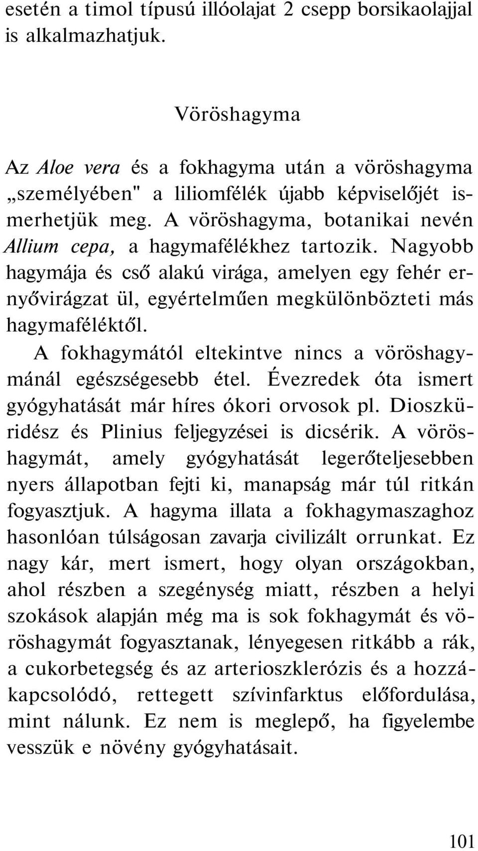 A fokhagymától eltekintve nincs a vöröshagymánál egészségesebb étel. Évezredek óta ismert gyógyhatását már híres ókori orvosok pl. Dioszküridész és Plinius feljegyzései is dicsérik.