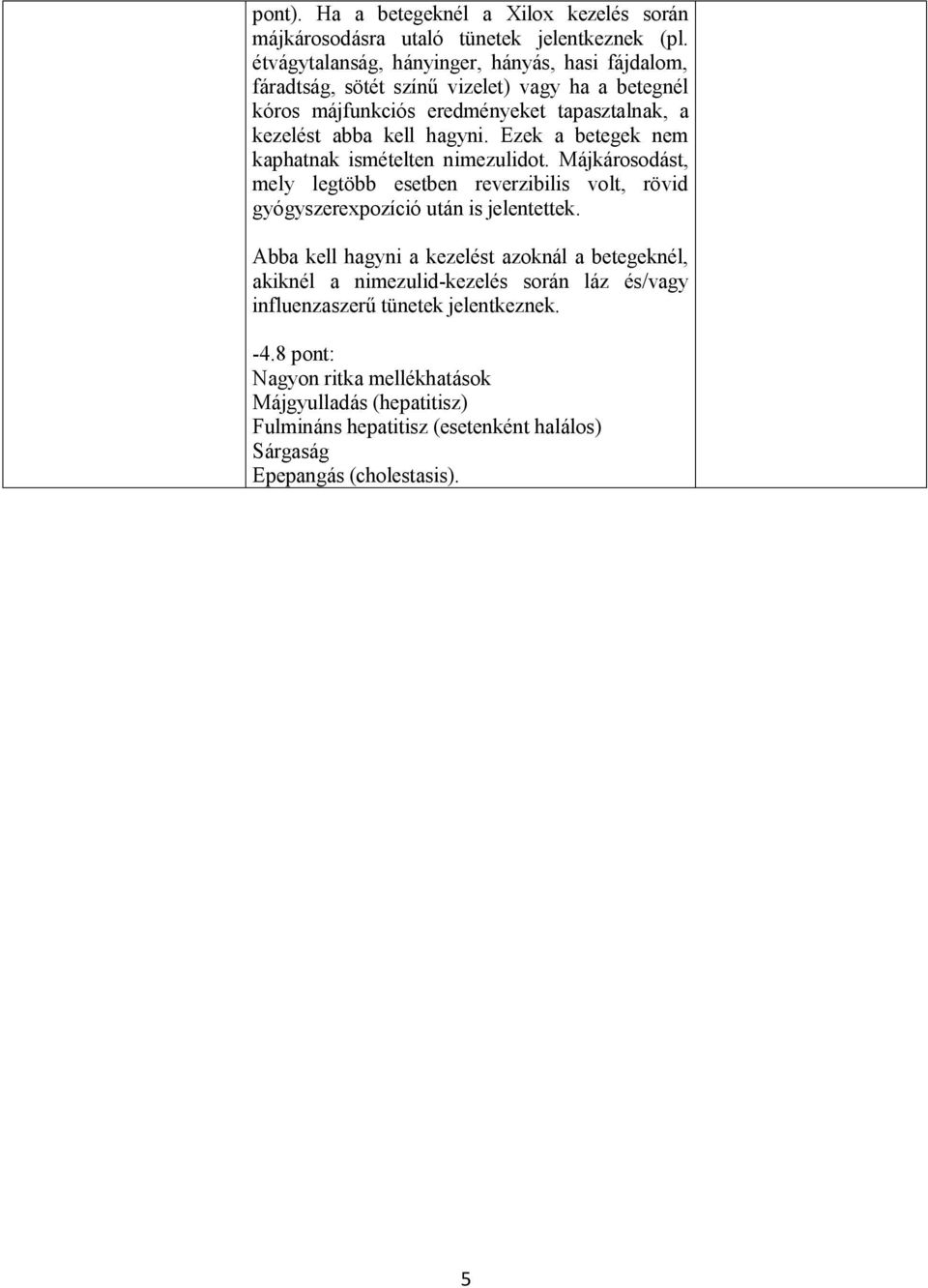 Ezek a betegek nem kaphatnak ismételten nimezulidot. Májkárosodást, mely legtöbb esetben reverzibilis volt, rövid gyógyszerexpozíció után is jelentettek.