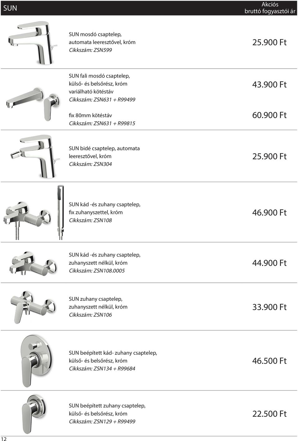 900 Ft SUN bidé csaptelep, automata leeresztővel, króm Cikkszám: ZSN304 25.900 Ft SUN kád -és zuhany csaptelep, fix zuhanyszettel, króm Cikkszám: ZSN108 46.