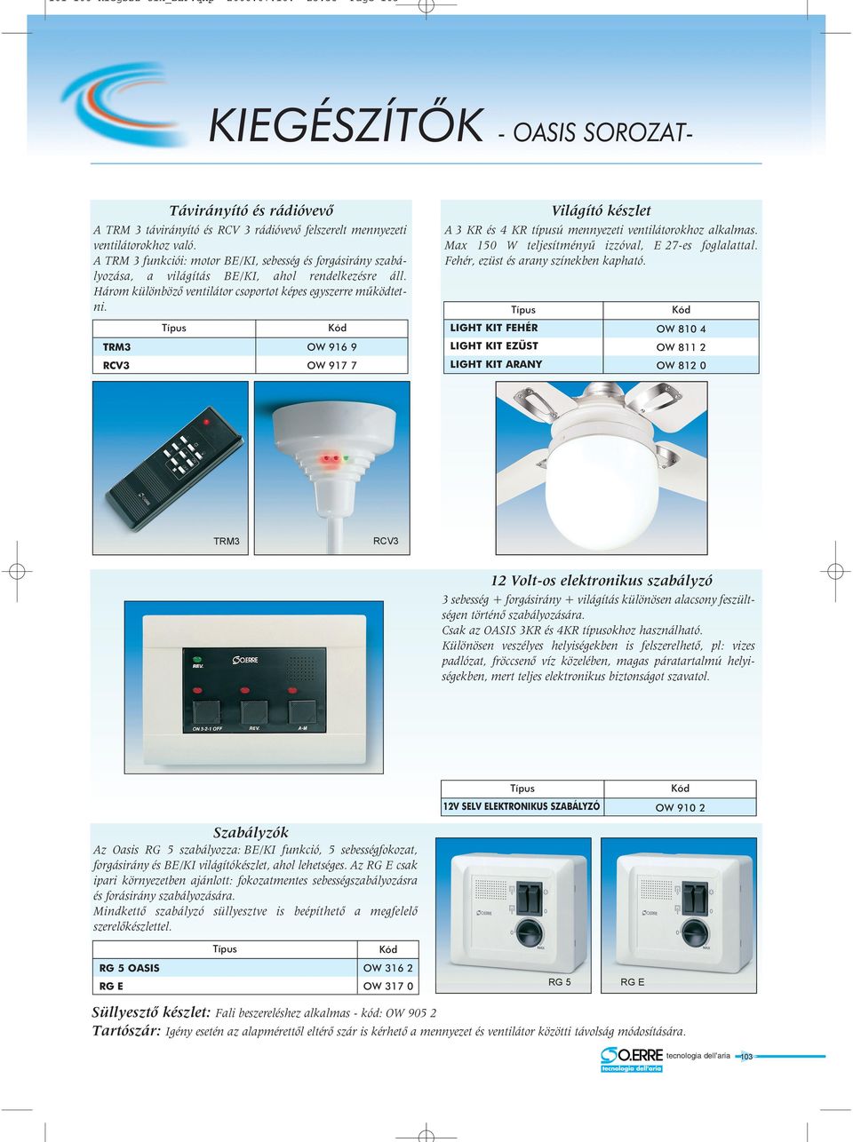 3 KR és 4 KR típusú mennyezeti ventilátorokhoz alkalmas. Max 150 W teljesítményû izzóval, 27-es foglalattal. Fehér, ezüst és arany színekben kapható.