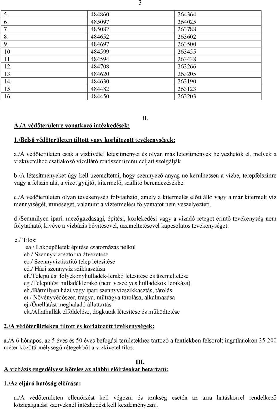 /a védőterületen csak a vízkivétel létesítményei és olyan más létesítmények helyezhetők el, melyek a vízkivételhez csatlakozó vízellátó rendszer üzemi céljait szolgálják. b.