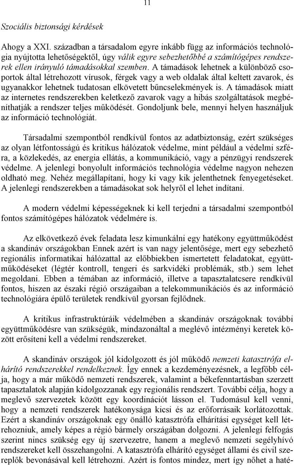 A támadások lehetnek a különböző csoportok által létrehozott vírusok, férgek vagy a web oldalak által keltett zavarok, és ugyanakkor lehetnek tudatosan elkövetett bűncselekmények is.