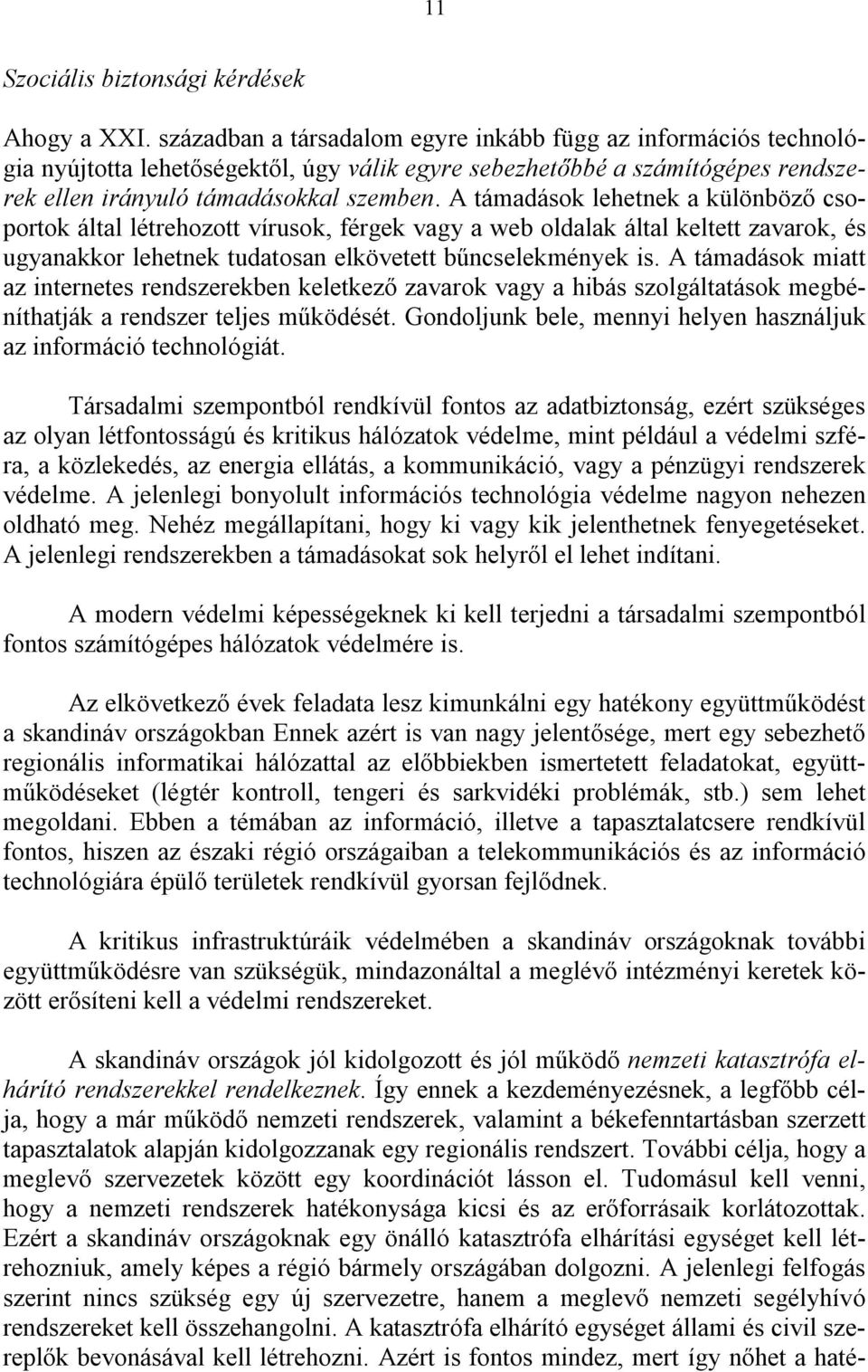 A támadások lehetnek a különböző csoportok által létrehozott vírusok, férgek vagy a web oldalak által keltett zavarok, és ugyanakkor lehetnek tudatosan elkövetett bűncselekmények is.