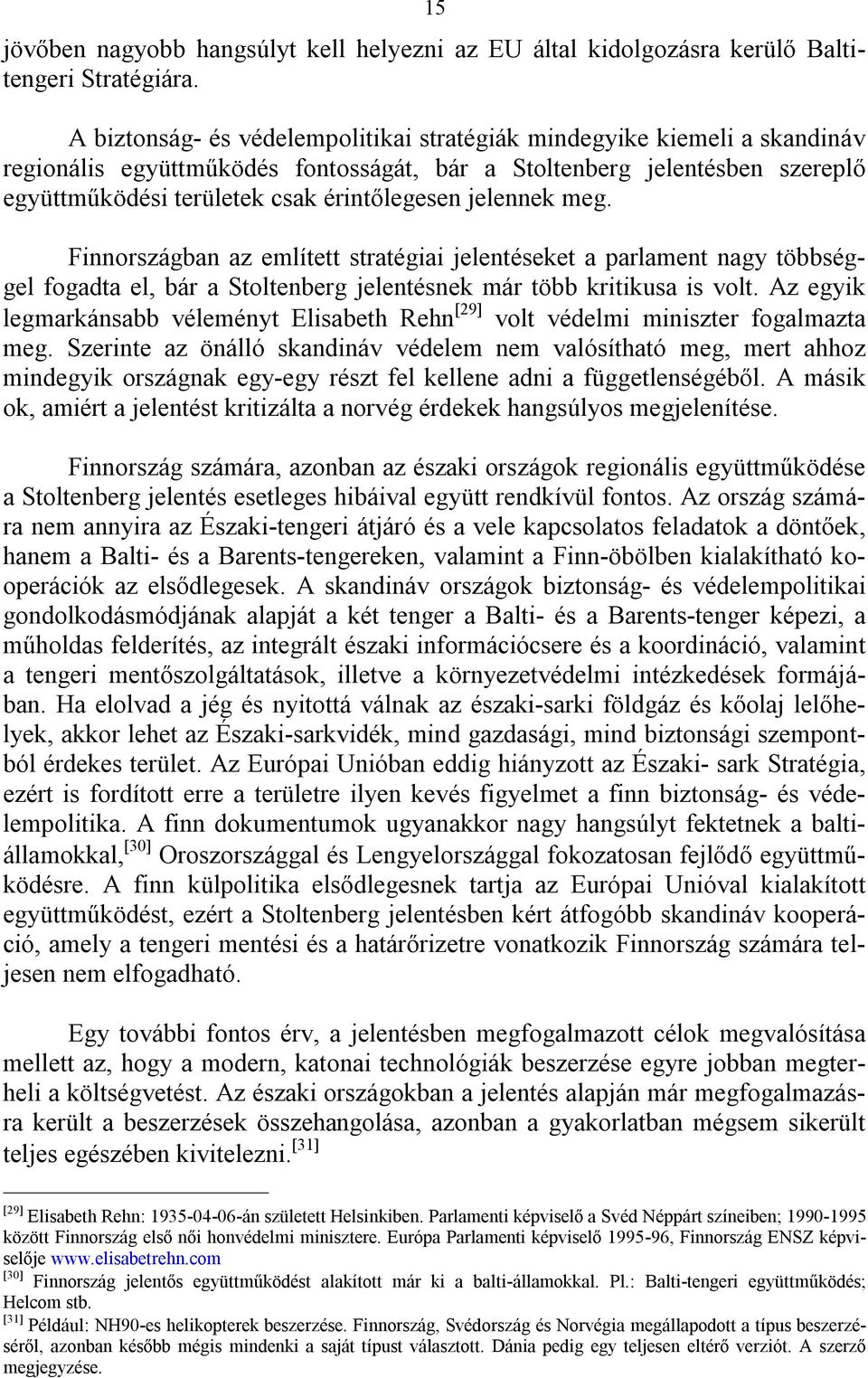 jelennek meg. Finnországban az említett stratégiai jelentéseket a parlament nagy többséggel fogadta el, bár a Stoltenberg jelentésnek már több kritikusa is volt.