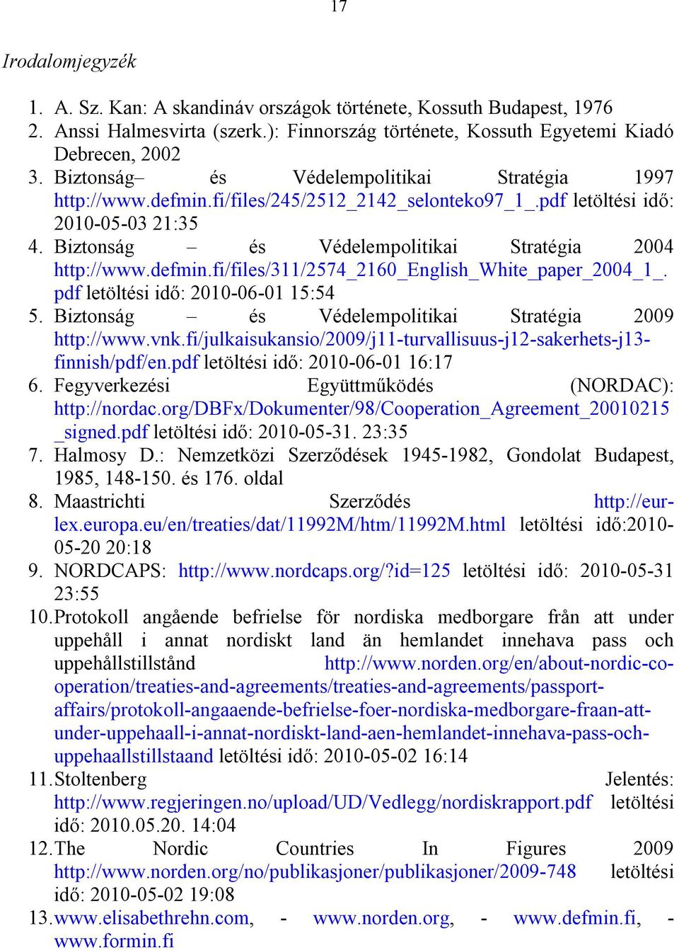 defmin.fi/files/311/2574_2160_english_white_paper_2004_1_. pdf letöltési idő: 2010-06-01 15:54 5. Biztonság és Védelempolitikai Stratégia 2009 http://www.vnk.