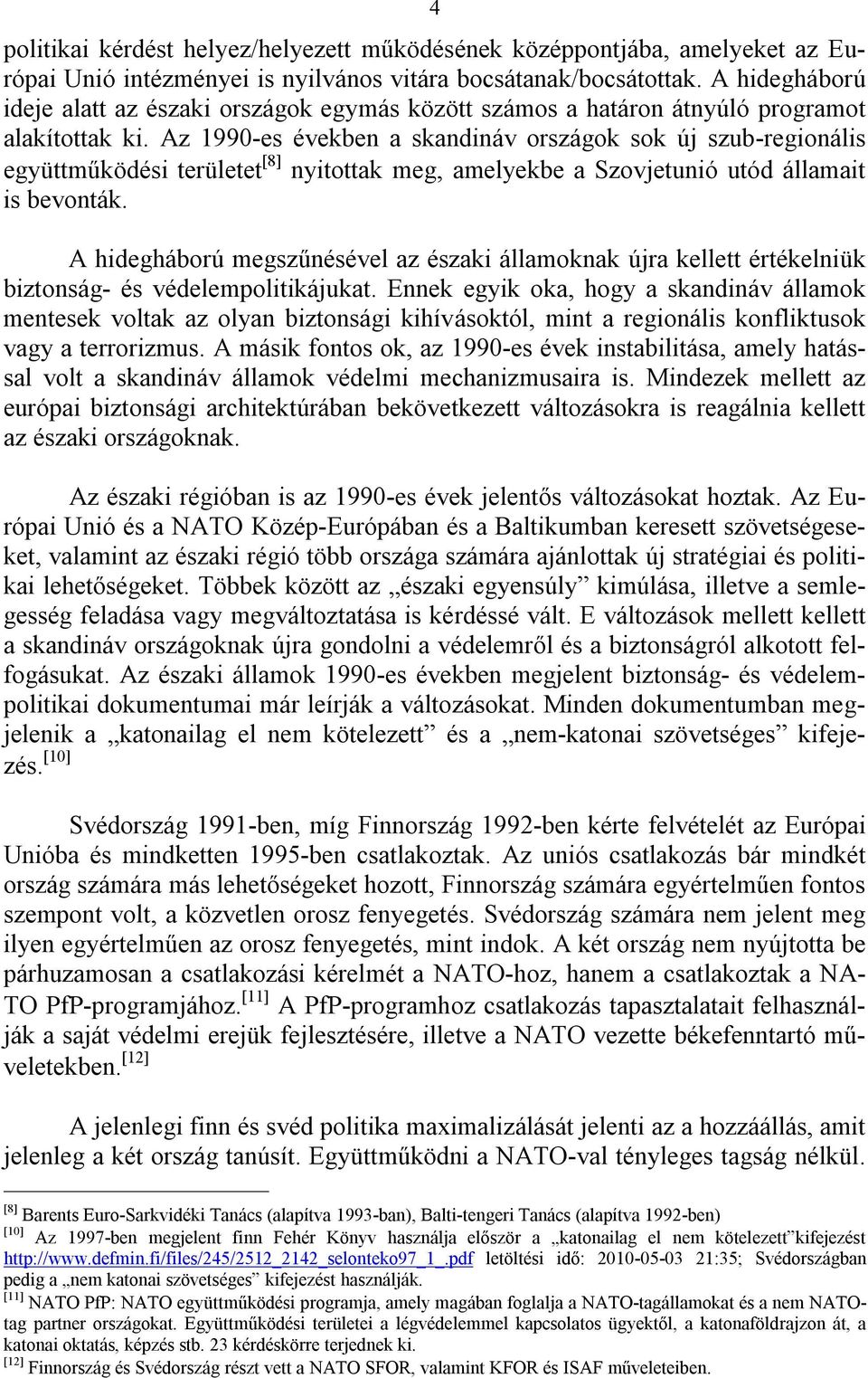 Az 1990-es években a skandináv országok sok új szub-regionális együttműködési területet 8 nyitottak meg, amelyekbe a Szovjetunió utód államait is bevonták.