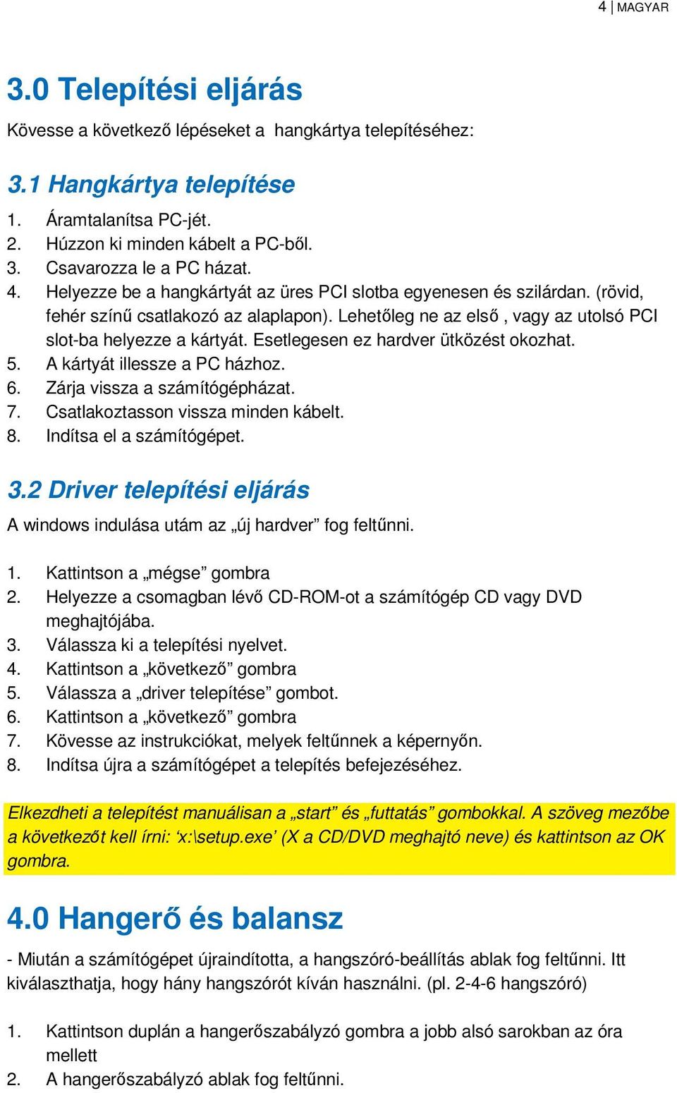 Esetlegesen ez hardver ütközést okozhat. 5. A kártyát illessze a PC házhoz. 6. Zárja vissza a számítógépházat. 7. Csatlakoztasson vissza minden kábelt. 8. Indítsa el a számítógépet. 3.