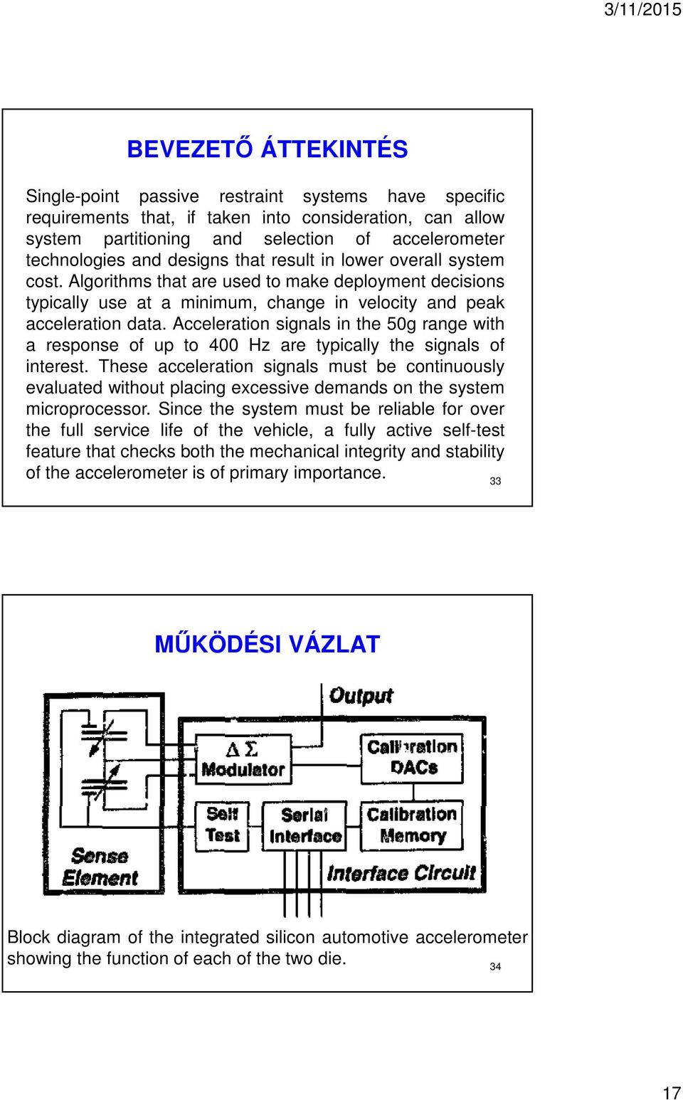 Acceleration signals in the 50g range with a response of up to 400 Hz are typically the signals of interest.
