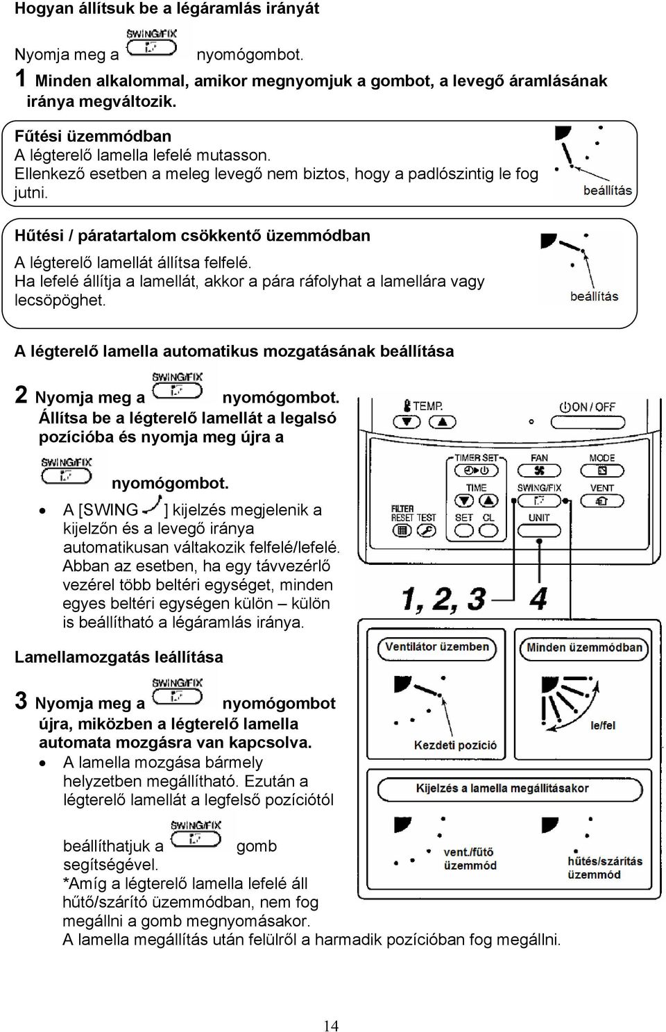 Hűtési / páratartalom csökkentő üzemmódban A légterelő lamellát állítsa felfelé. Ha lefelé állítja a lamellát, akkor a pára ráfolyhat a lamellára vagy lecsöpöghet.