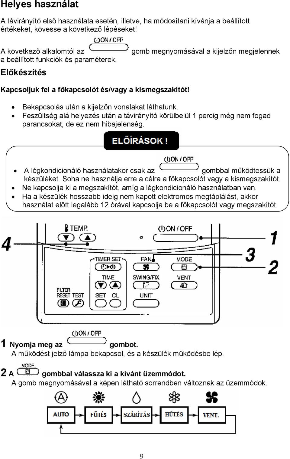 Bekapcsolás után a kijelzőn vonalakat láthatunk. Feszültség alá helyezés után a távirányító körülbelül 1 percig még nem fogad parancsokat, de ez nem hibajelenség.