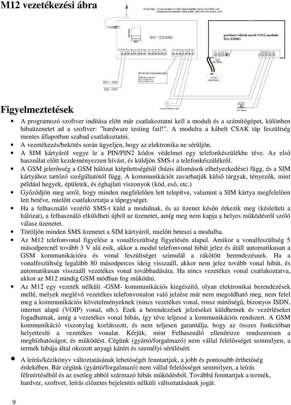 A SIM kártyáról vegye le a PIN/PIN2 kódos védelmet egy telefonkészülékbe téve. Az első használat előtt kezdeményezzen hívást, és küldjön SMS-t a telefonkészülékről.