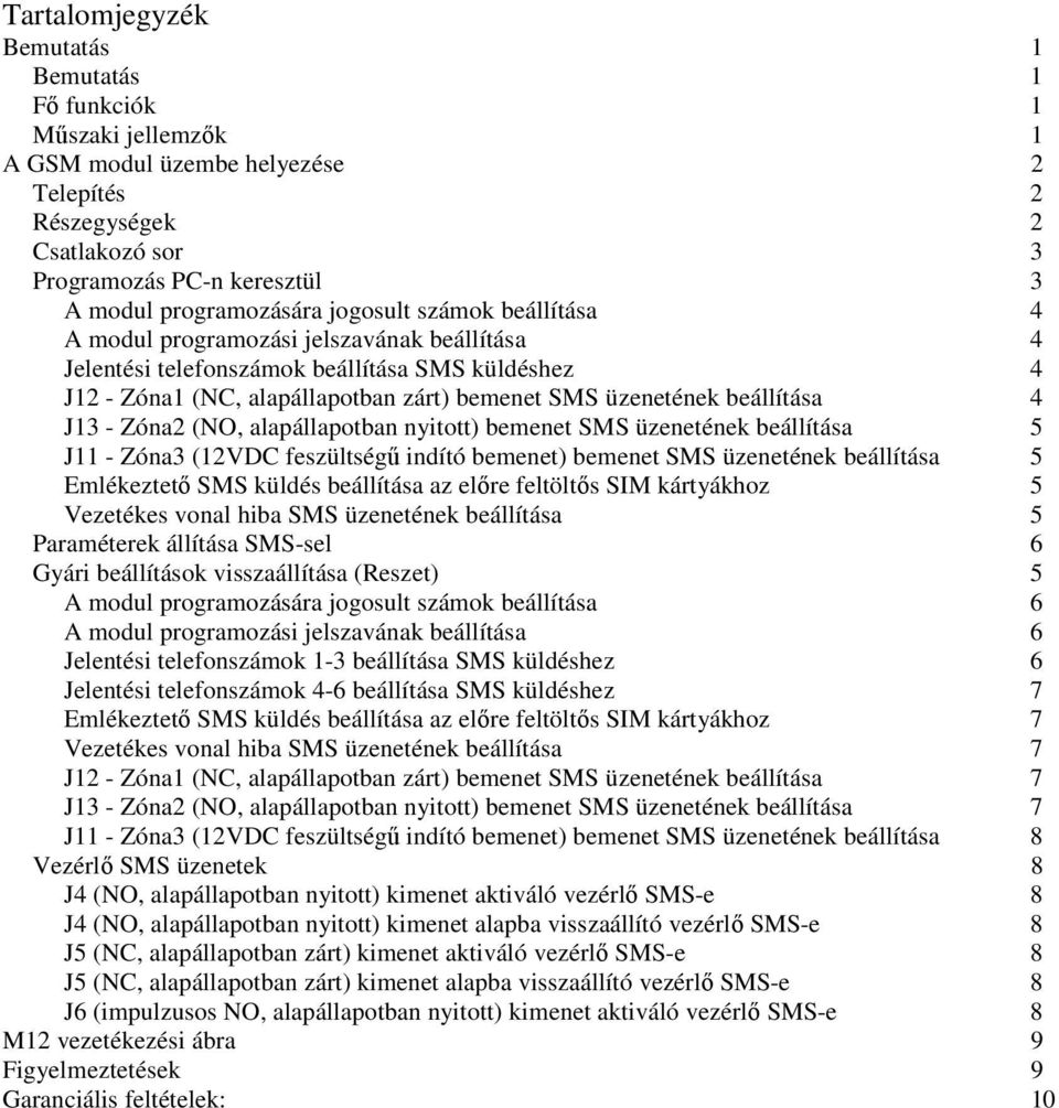 üzenetének beállítása 4 J13 - Zóna2 (NO, alapállapotban nyitott) bemenet SMS üzenetének beállítása 5 J11 - Zóna3 (12VDC feszültségű indító bemenet) bemenet SMS üzenetének beállítása 5 Emlékeztető SMS