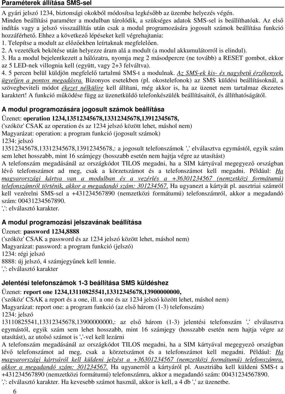 Az első indítás vagy a jelszó visszaállítás után csak a modul programozására jogosult számok beállítása funkció hozzáférhető. Ehhez a következő lépéseket kell végrehajtania: 1.