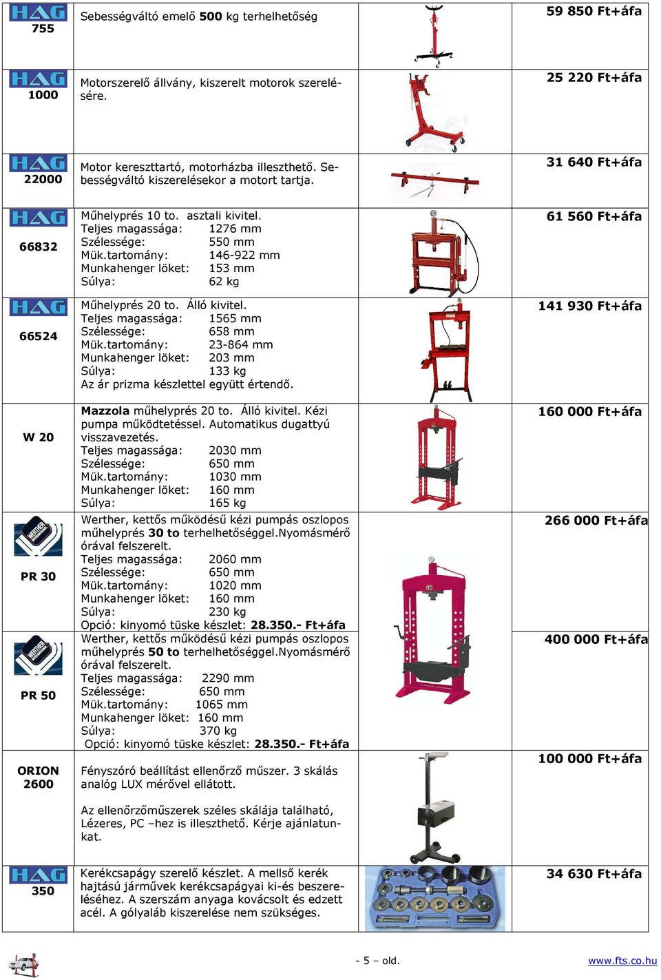 tartomány: 146-922 mm Munkahenger löket: 153 mm 62 kg Műhelyprés 20 to. Álló kivitel. Teljes magassága: 1565 mm Szélessége: 658 mm Mük.