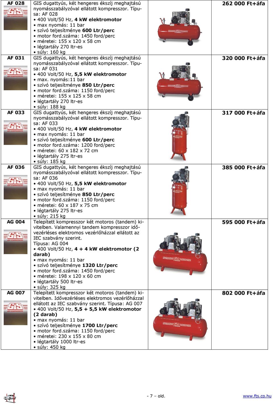 száma: 1450 ford/perc méretei: 155 x 120 x 58 cm légtartály 270 ltr-es súly: 160 kg GIS dugattyús, két hengeres ékszíj meghajtású nyomásszabályzóval ellátott kompresszor.