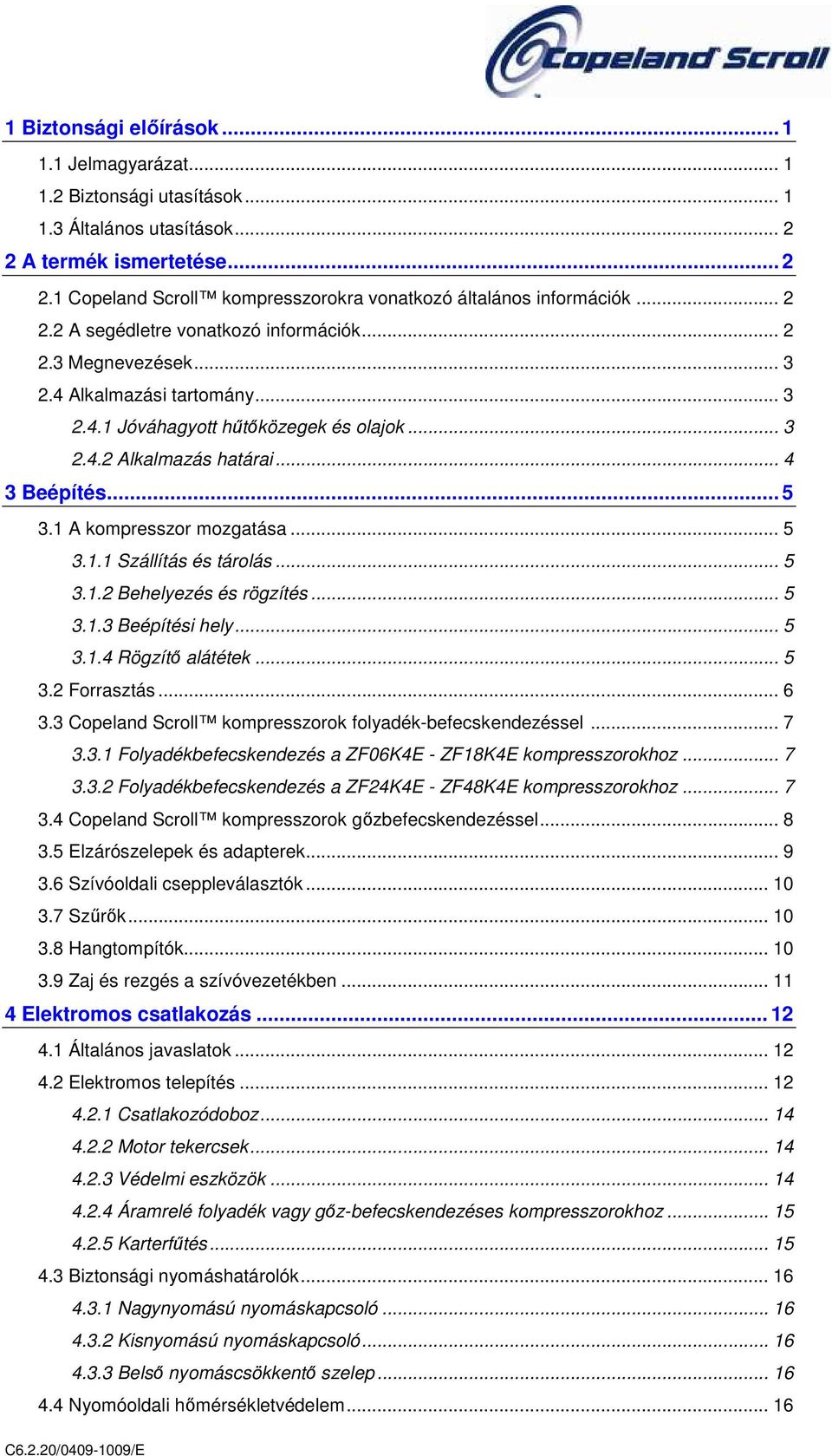 1 A kompresszor mozgatása... 5 3.1.1 Szállítás és tárolás... 5 3.1.2 Behelyezés és rögzítés... 5 3.1.3 Beépítési hely... 5 3.1.4 Rögzítő alátétek... 5 3.2 Forrasztás... 6 3.