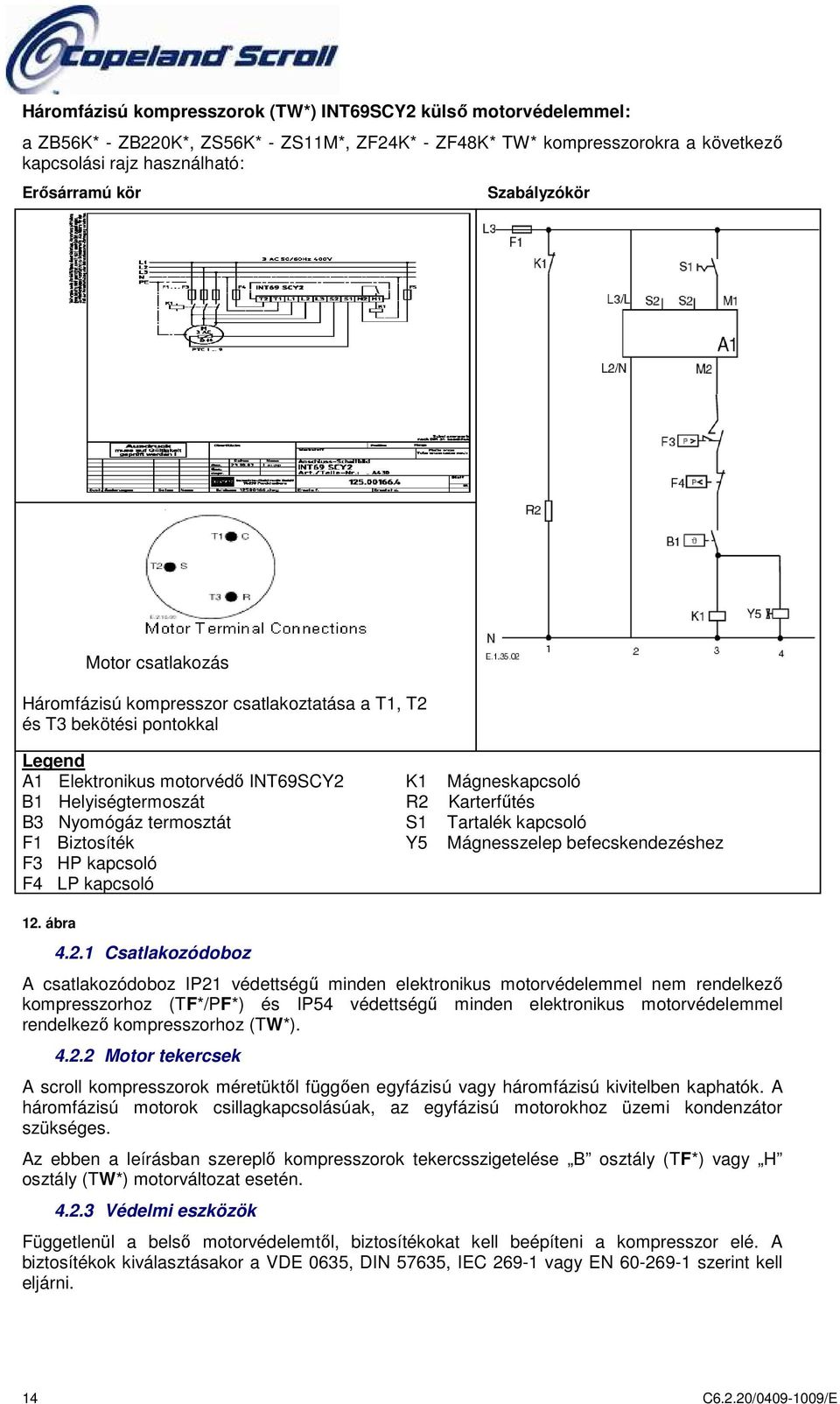 B3 Nyomógáz termosztát S1 Tartalék kapcsoló F1 Biztosíték Y5 Mágnesszelep befecskendezéshez F3 HP kapcsoló F4 LP kapcsoló 12.