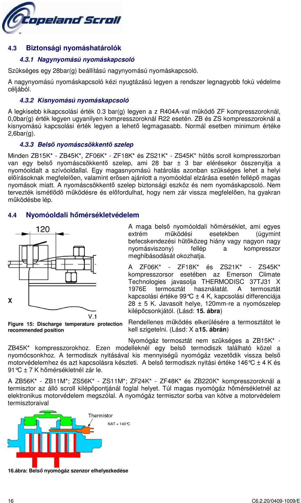 3 bar(g) legyen a z R404A-val működő ZF kompresszoroknál, 0,0bar(g) érték legyen ugyanilyen kompresszoroknál R22 esetén.