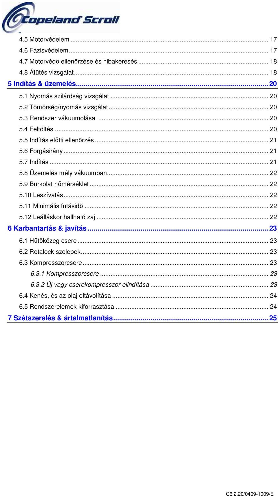 .. 22 5.11 Minimális futásidő... 22 5.12 Leálláskor hallható zaj... 22 6 Karbantartás & javítás... 23 6.1 Hűtőközeg csere... 23 6.2 Rotalock szelepek... 23 6.3 Kompresszorcsere... 23 6.3.1 Kompresszorcsere.