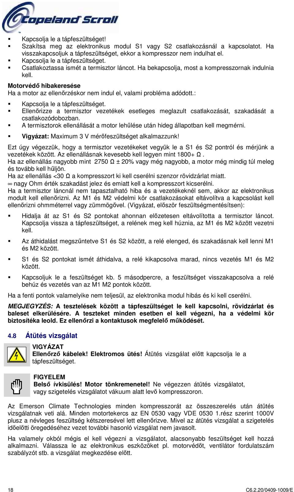 Motorvédő hibakeresése Ha a motor az ellenőrzéskor nem indul el, valami probléma adódott.: Kapcsolja le a tápfeszültséget.