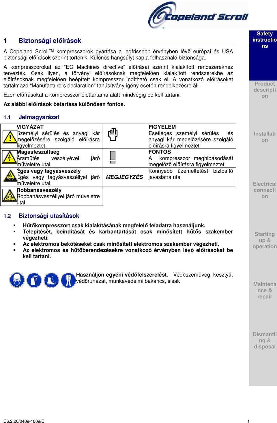 Csak ilyen, a törvényi előírásoknak megfelelően kialakított rendszerekbe az előírásoknak megfelelően beépített kompresszor indítható csak el.