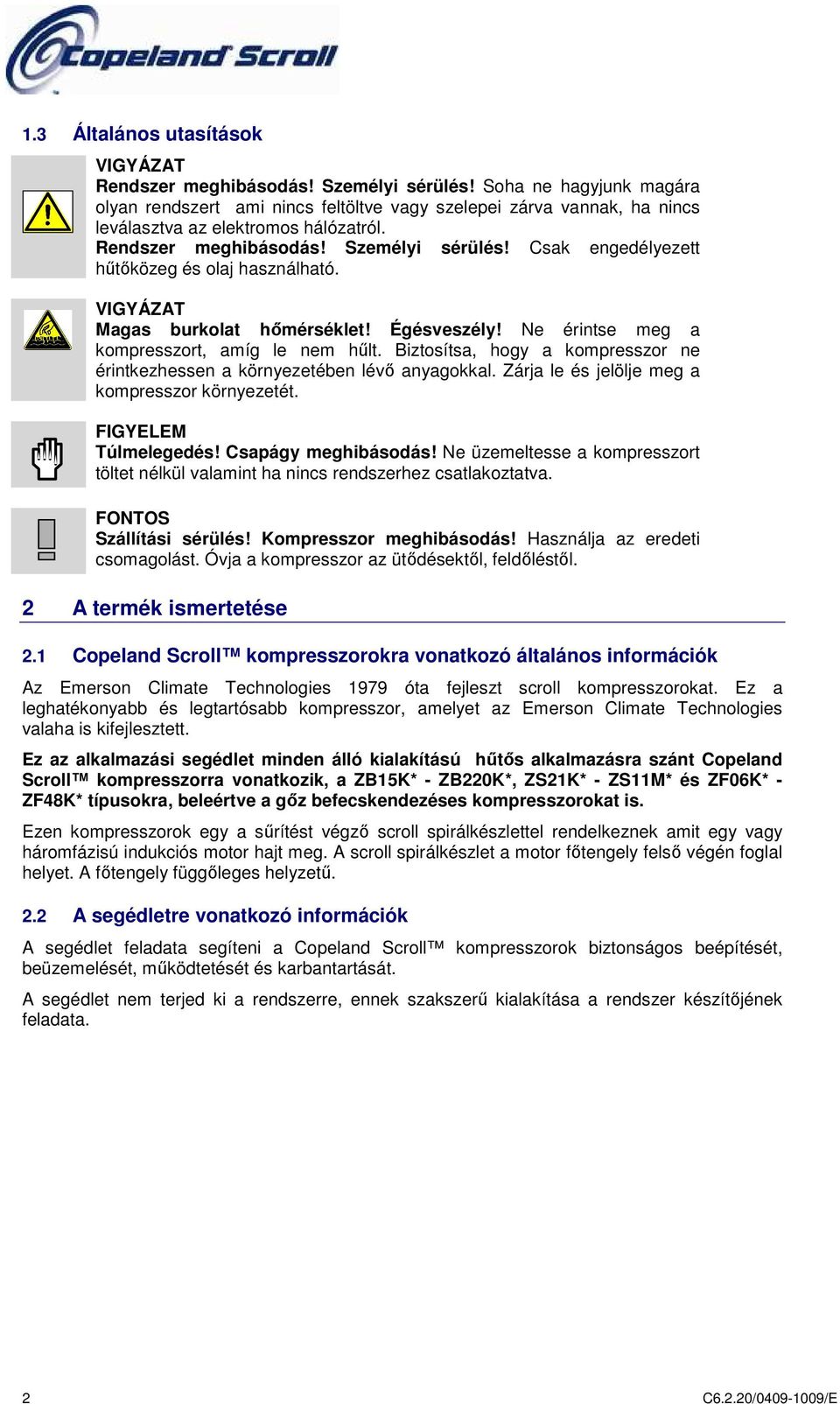 Csak engedélyezett hűtőközeg és olaj használható. VIGYÁZAT Magas burkolat hőmérséklet! Égésveszély! Ne érintse meg a kompresszort, amíg le nem hűlt.