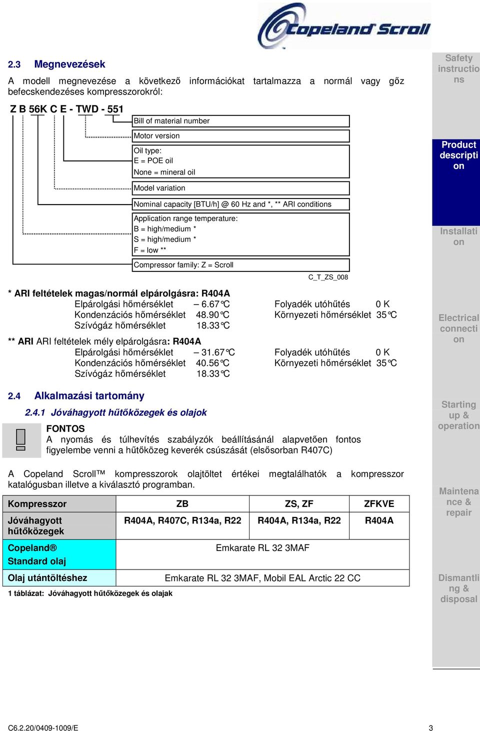 * F = low ** Installati Compressor family: Z = Scroll C_T_ZS_008 * ARI feltételek magas/normál elpárolgásra: R404A Elpárolgási hőmérséklet 6.67 C Folyadék utóh űtés 0 K Kdenzációs hőmérséklet 48.