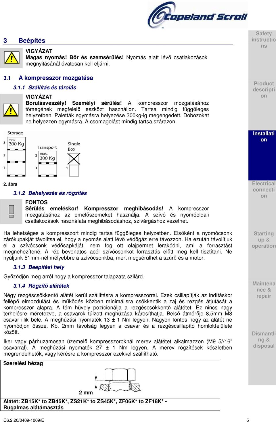 Dobozokat ne helyezzen egymásra. A csomagolást mindig tartsa száraz. Safety instructio ns Product descripti Installati 2. ábra 3.1.2 Behelyezés és rögzítés FONTOS Sérülés emeléskor!