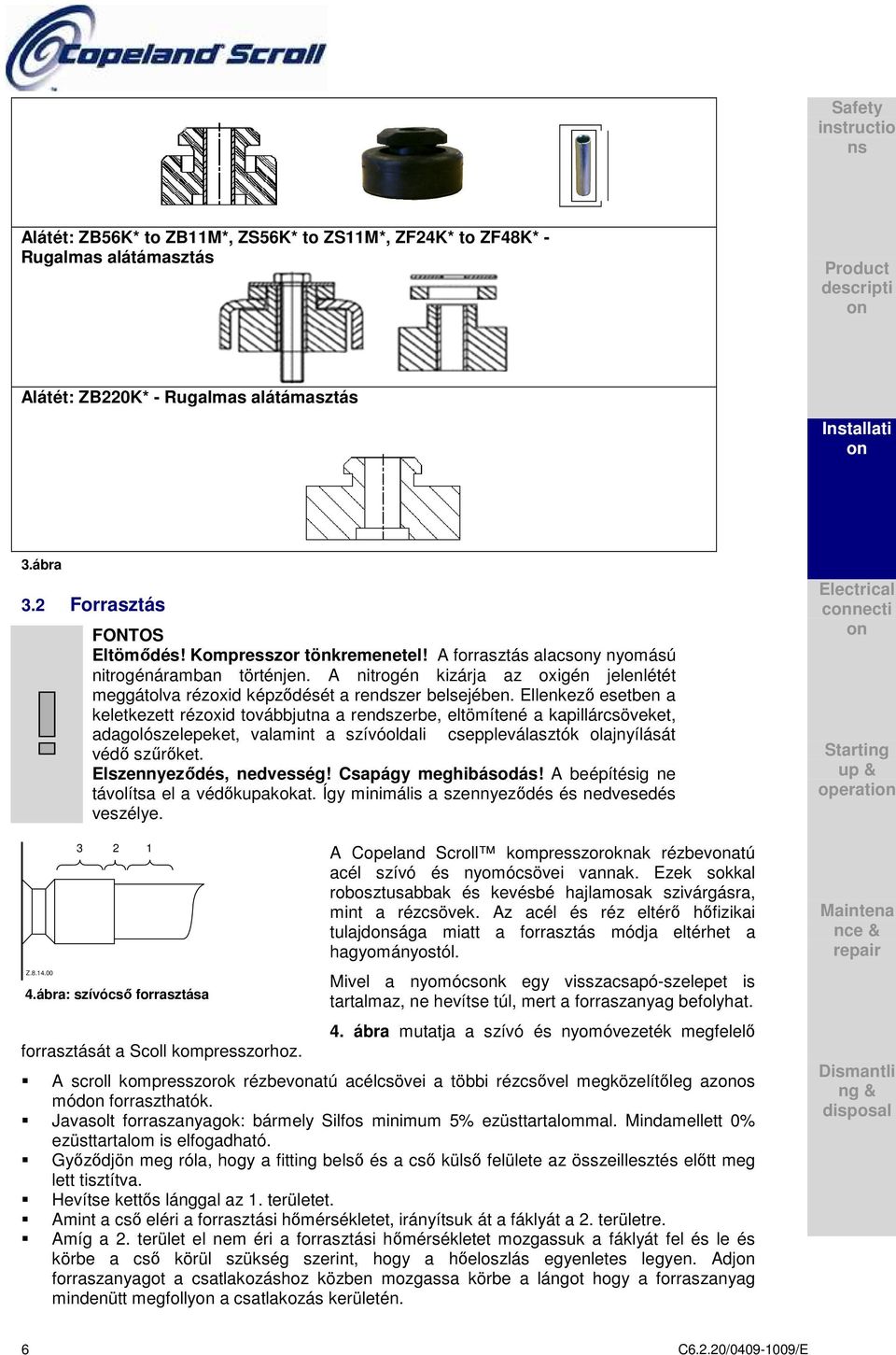 Ellenkező esetben a keletkezett rézoxid továbbjutna a rendszerbe, eltömítené a kapillárcsöveket, adagolószelepeket, valamint a szívóoldali cseppleválasztók olajnyílását védő szűrőket.