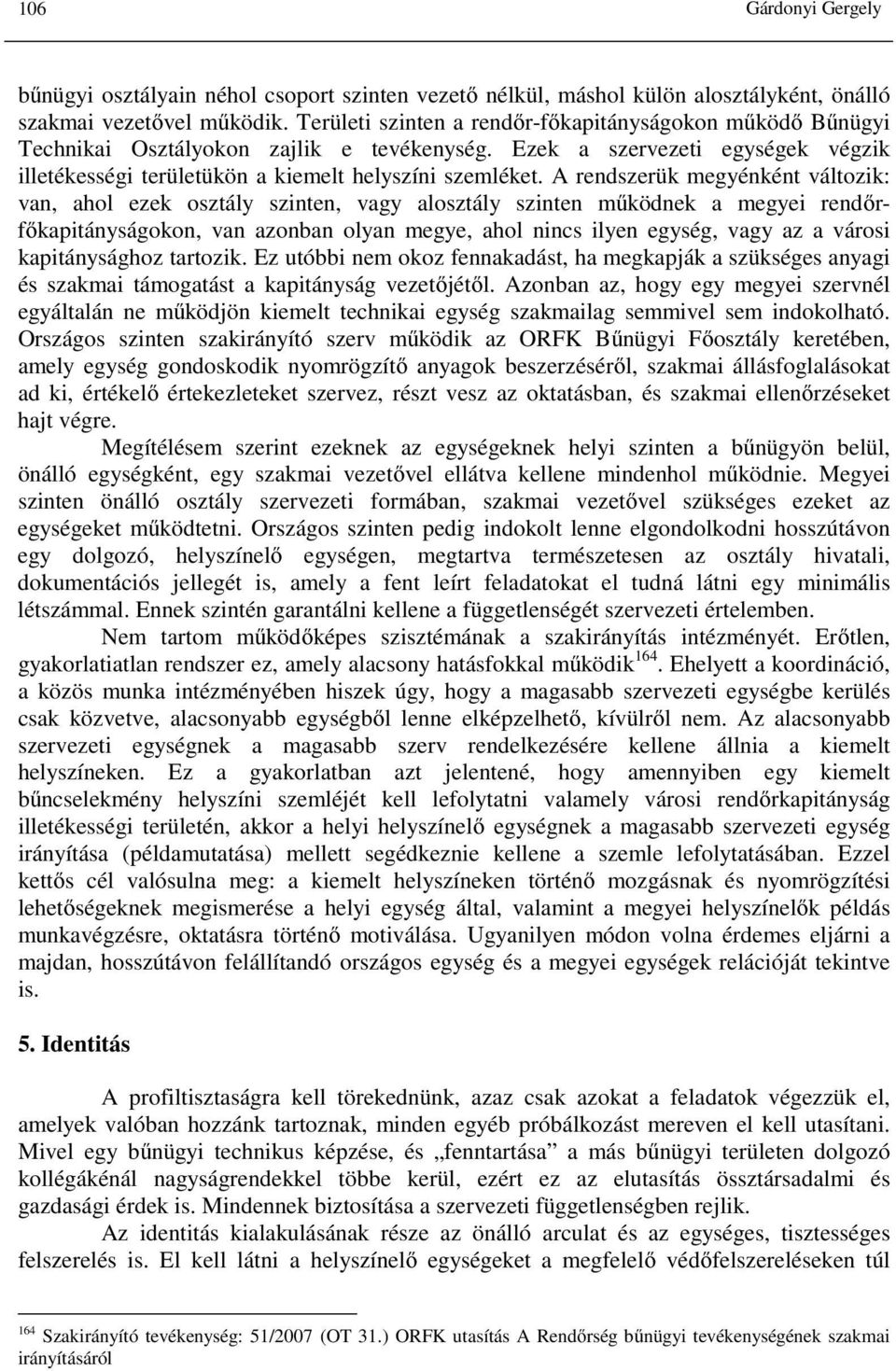 A rendszerük megyénként változik: van, ahol ezek osztály szinten, vagy alosztály szinten működnek a megyei rendőrfőkapitányságokon, van azonban olyan megye, ahol nincs ilyen egység, vagy az a városi