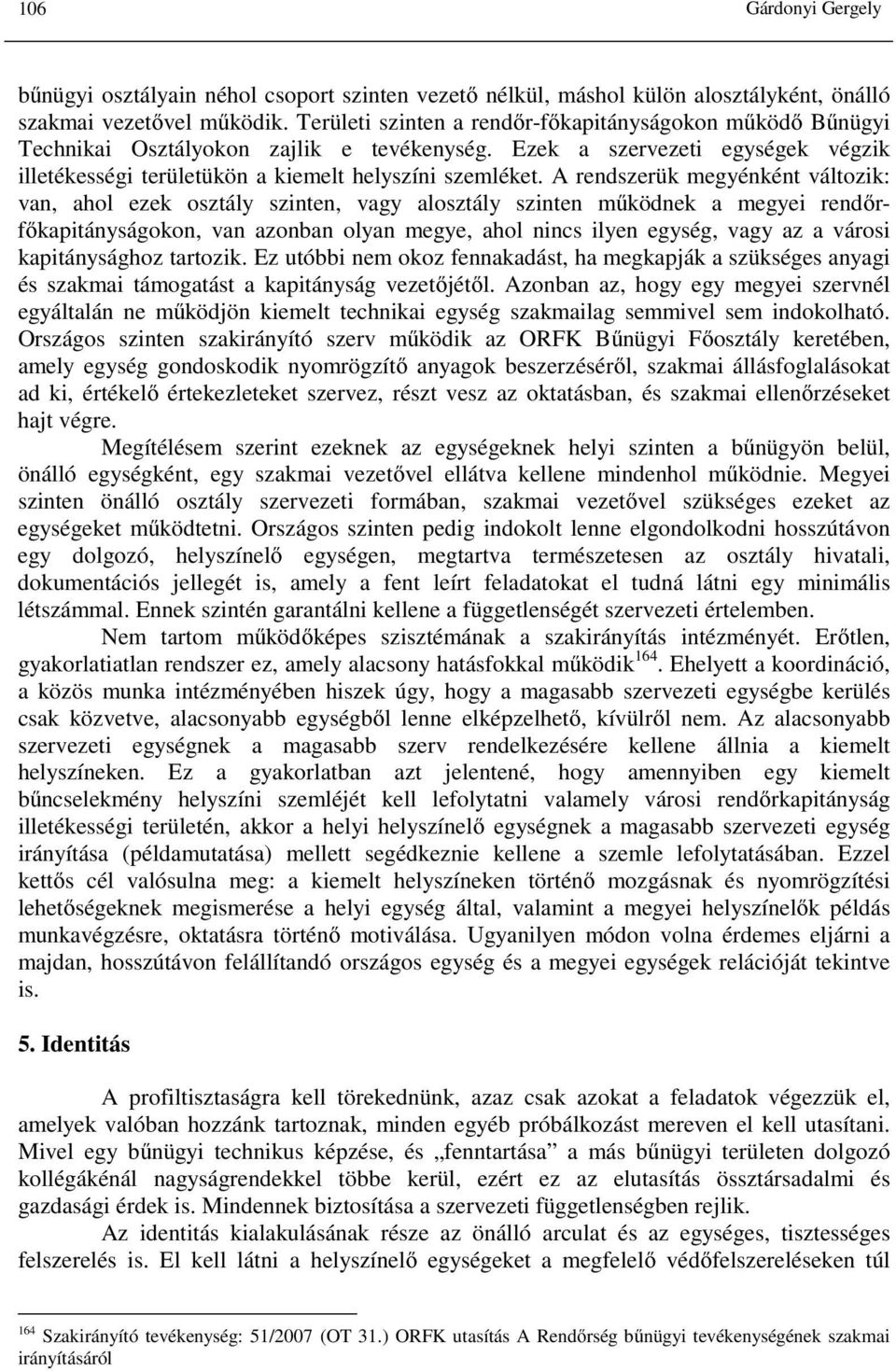 A rendszerük megyénként változik: van, ahol ezek osztály szinten, vagy alosztály szinten működnek a megyei rendőrfőkapitányságokon, van azonban olyan megye, ahol nincs ilyen egység, vagy az a városi