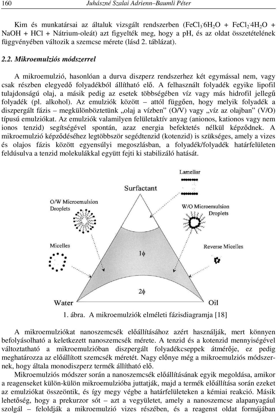 A felhasznált folyadék egyike lipofil tulajdonságú olaj, a másik pedig az esetek többségében víz vagy más hidrofil jellegű folyadék (pl. alkohol).