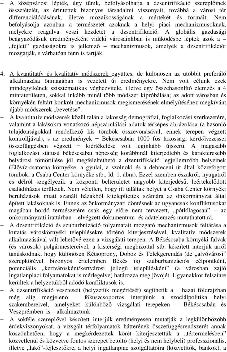 A globális gazdasági beágyazódásuk eredményeként vidéki városainkban is működésbe léptek azok a fejlett gazdaságokra is jellemző mechanizmusok, amelyek a dzsentrifikációt mozgatják, s várhatóan fenn