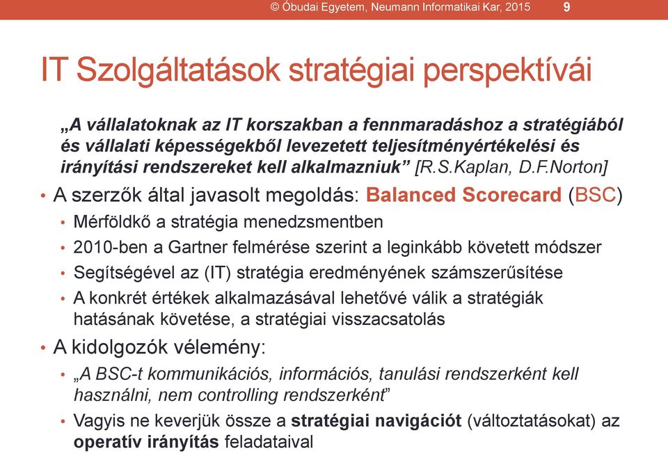 Norton] A szerzők által javasolt megoldás: Balanced Scorecard (BSC) Mérföldkő a stratégia menedzsmentben 2010-ben a Gartner felmérése szerint a leginkább követett módszer Segítségével az (IT)