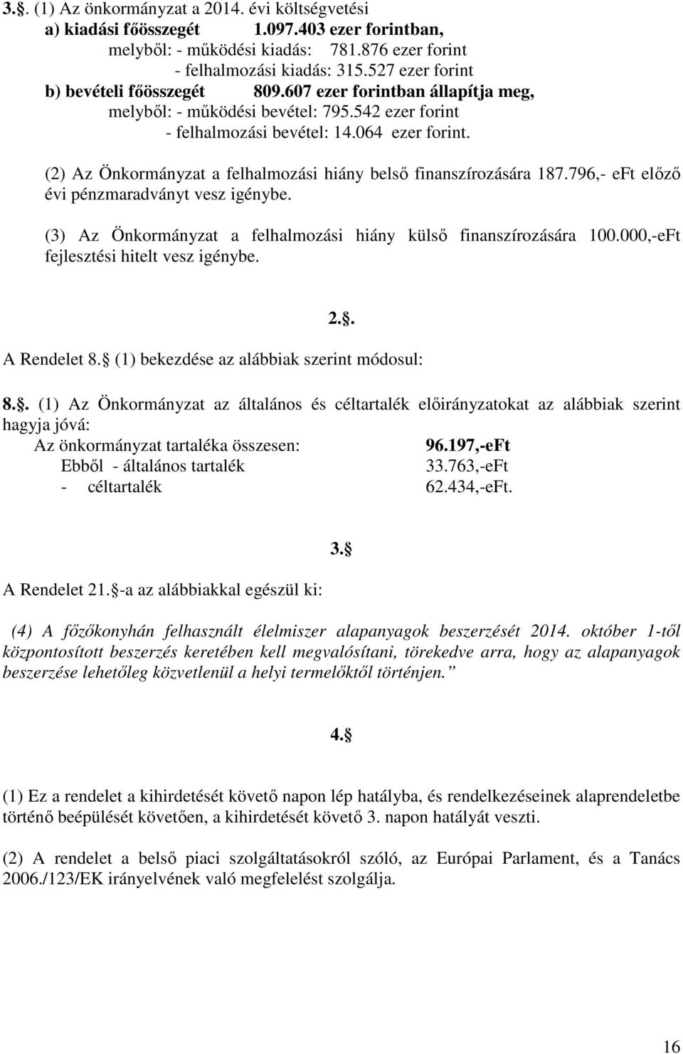 (2) Az Önkormányzat a felhalmozási hiány belső finanszírozására 187.796,- eft előző évi pénzmaradványt vesz igénybe. (3) Az Önkormányzat a felhalmozási hiány külső finanszírozására 100.