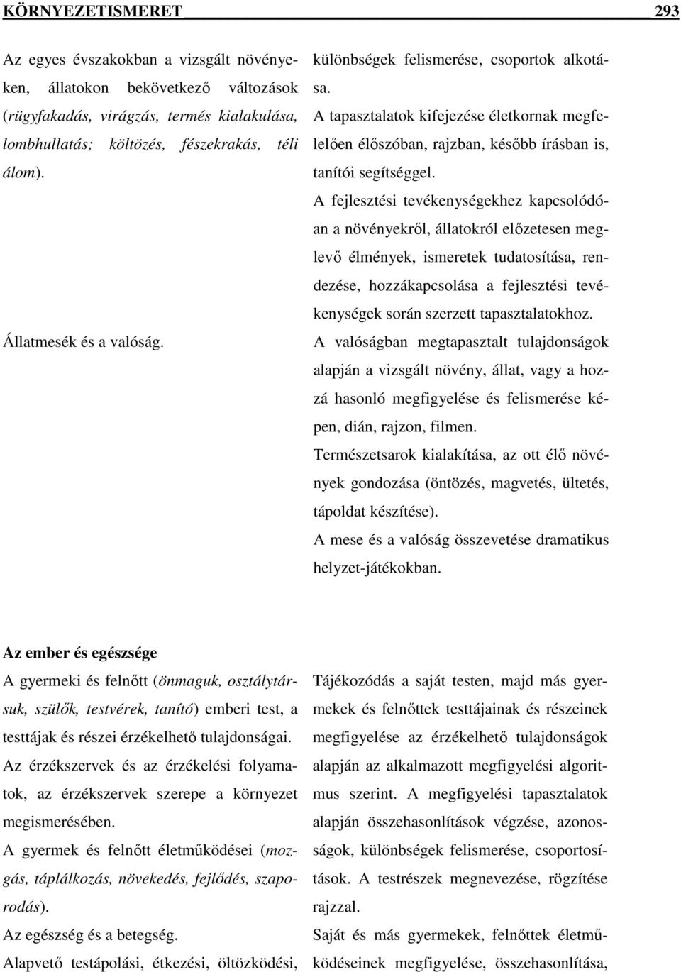 A fejlesztési tevékenységekhez kapcsolódóan a növényekrıl, állatokról elızetesen meglevı élmények, ismeretek tudatosítása, rendezése, hozzákapcsolása a fejlesztési tevékenységek során szerzett