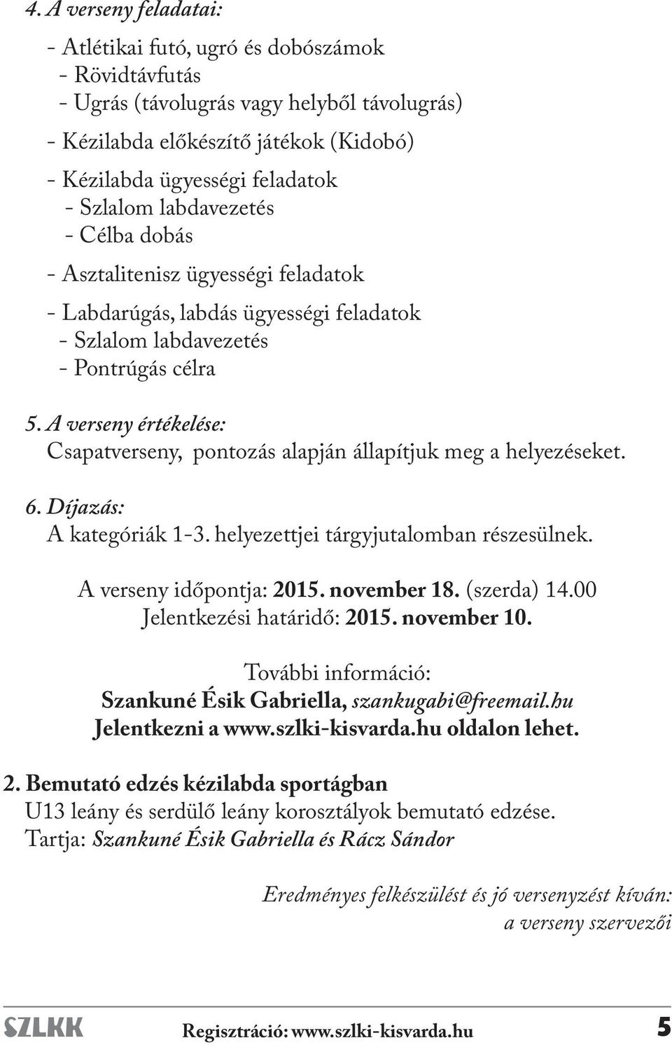 A verseny értékelése: Csapatverseny, pontozás alapján állapítjuk meg a helyezéseket. 6. Díjazás: A kategóriák 1-3. helyezettjei tárgyjutalomban részesülnek. A verseny időpontja: 2015. november 18.