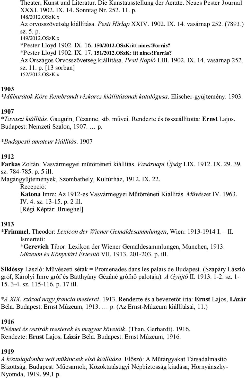 Pesti Napló LIII. 1902. IX. 14. vasárnap 252. sz. 11. p. [13 sorban] 152/2012.OSzK.x 1903 *Műbarátok Köre Rembrandt rézkarcz kiállításának katalógusa. Elischer-gyűjtemény. 1903. 1907 *Tavaszi kiállítás.