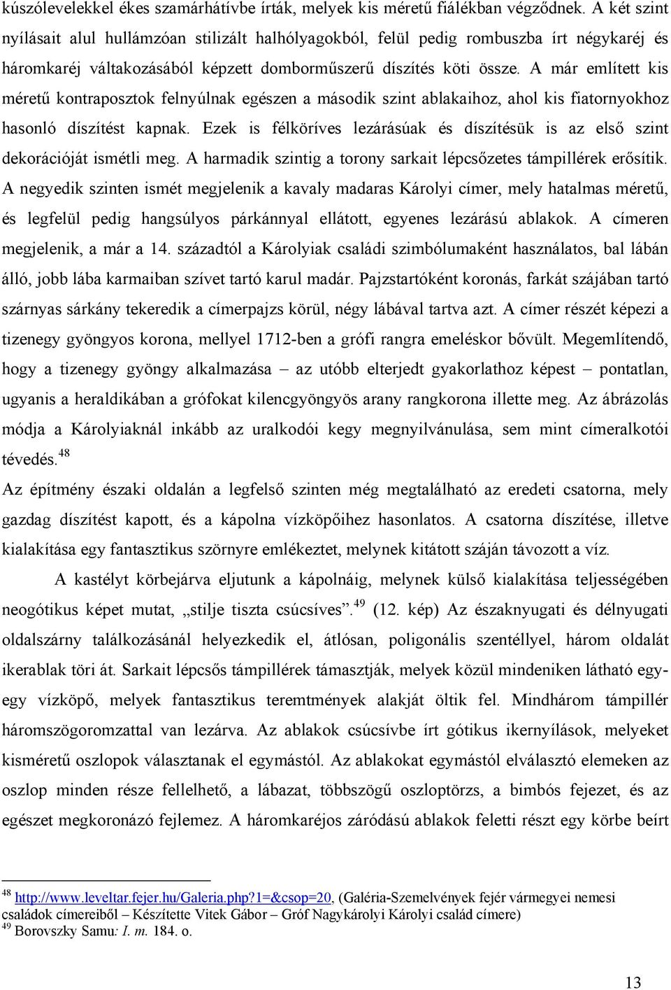 A már említett kis méretű kontraposztok felnyúlnak egészen a második szint ablakaihoz, ahol kis fiatornyokhoz hasonló díszítést kapnak.