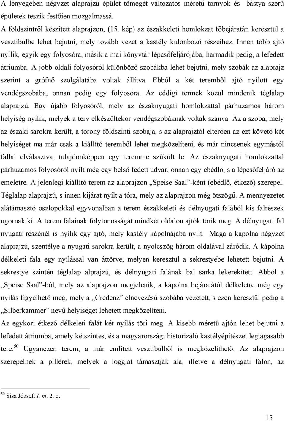 Innen több ajtó nyílik, egyik egy folyosóra, másik a mai könyvtár lépcsőfeljárójába, harmadik pedig, a lefedett átriumba.