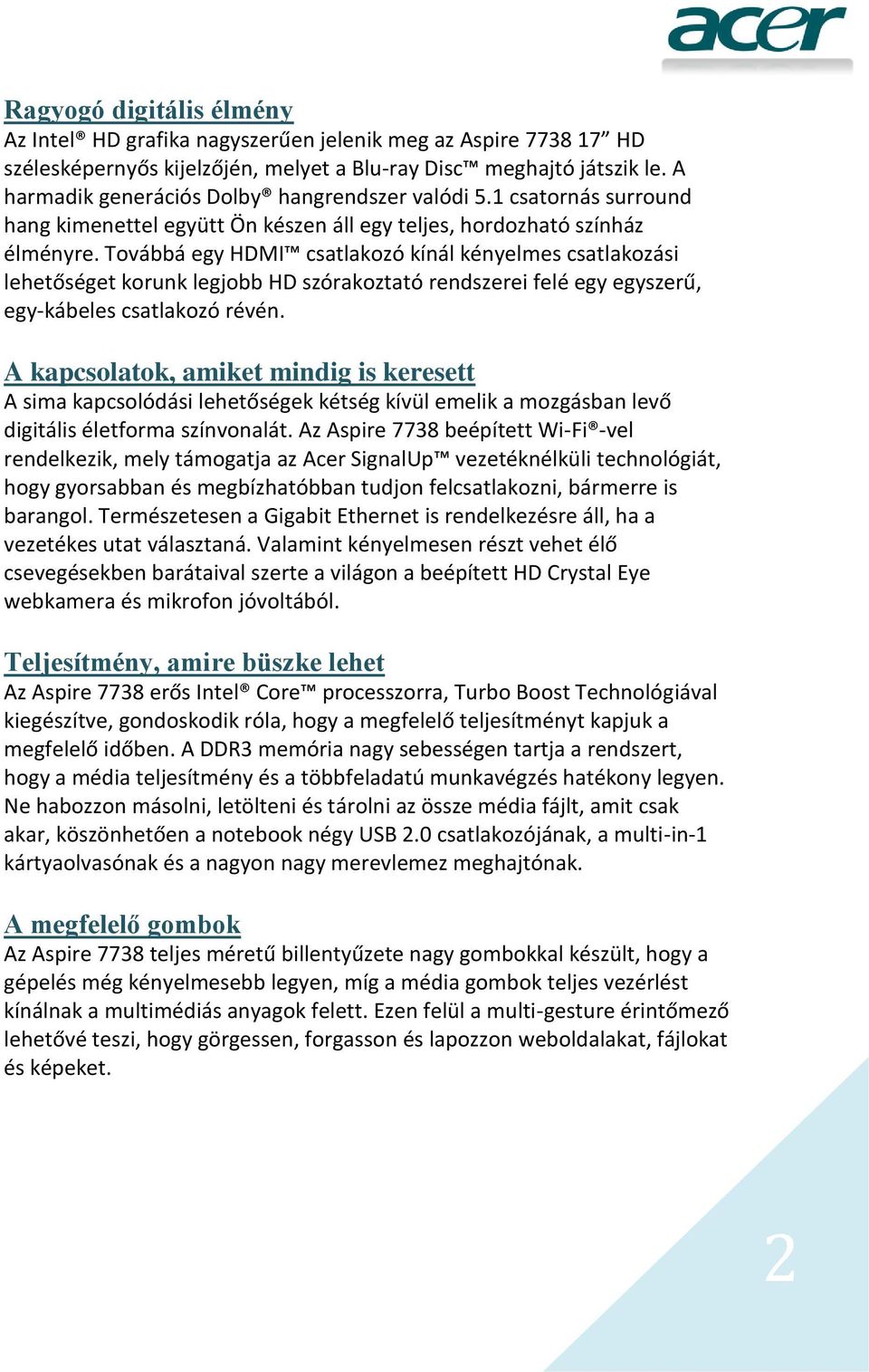 Továbbá egy HDMI csatlakozó kínál kényelmes csatlakozási lehetőséget korunk legjobb HD szórakoztató rendszerei felé egy egyszerű, egy-kábeles csatlakozó révén.