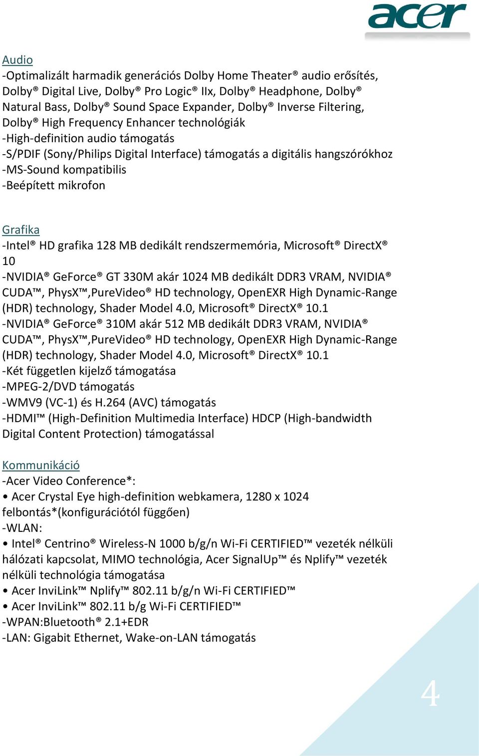 mikrofon Grafika -Intel HD grafika 128 MB dedikált rendszermemória, Microsoft DirectX 10 -NVIDIA GeForce GT 330M akár 1024 MB dedikált DDR3 VRAM, NVIDIA CUDA, PhysX,PureVideo HD technology, OpenEXR